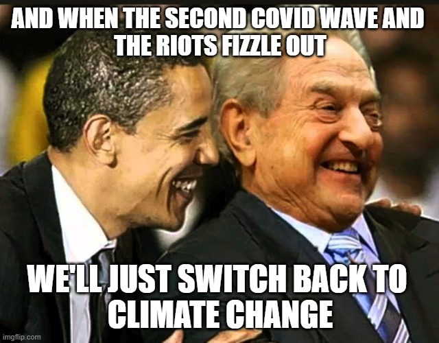 soros obama | AND WHEN THE SECOND COVID WAVE AND 
THE RIOTS FIZZLE OUT; WE'LL JUST SWITCH BACK TO 
CLIMATE CHANGE | image tagged in soros obama | made w/ Imgflip meme maker