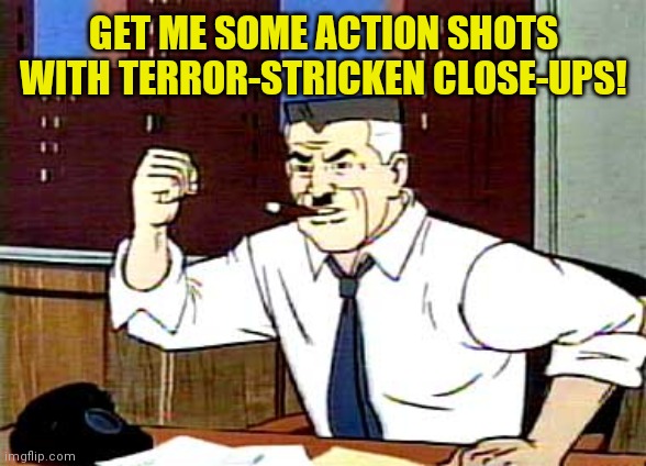 I WANT PICTURES OF SPIDERMAN | GET ME SOME ACTION SHOTS WITH TERROR-STRICKEN CLOSE-UPS! | image tagged in i want pictures of spiderman | made w/ Imgflip meme maker