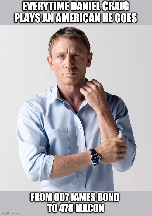 Daniel Craig Southerner | EVERYTIME DANIEL CRAIG
PLAYS AN AMERICAN HE GOES; FROM 007 JAMES BOND 
TO 478 MACON | image tagged in james bond,007,southerner,georgia,american,daniel craig | made w/ Imgflip meme maker