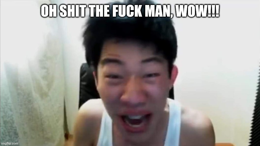 Angry Korean Gamer Once Again | OH SHIT THE FUCK MAN, WOW!!! | image tagged in angry korean gamer once again | made w/ Imgflip meme maker