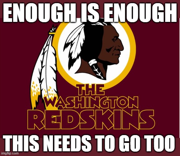 ENOUGH IS ENOUGH | ENOUGH IS ENOUGH; THIS NEEDS TO GO TOO | image tagged in washington redskins,racist,enough is enough,time to go,football,american racism | made w/ Imgflip meme maker