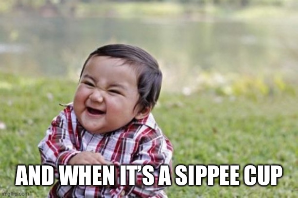 Evil Toddler Meme | AND WHEN IT’S A SIPPEE CUP | image tagged in memes,evil toddler | made w/ Imgflip meme maker