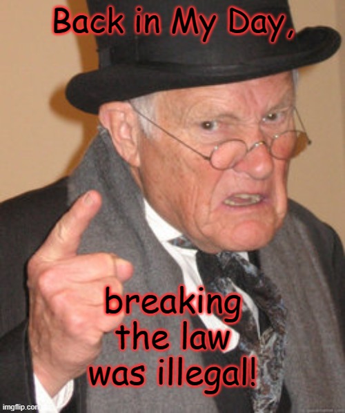 Back In My Day Meme | Back in My Day, breaking the law was illegal! | image tagged in memes,back in my day | made w/ Imgflip meme maker