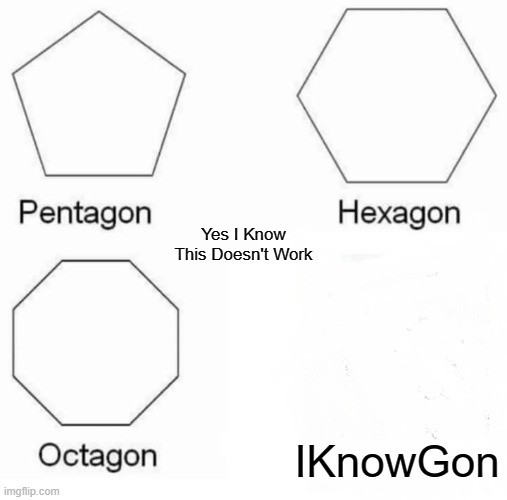 Pentagon Hexagon Octagon Meme | IKnowGon Yes I Know This Doesn't Work | image tagged in memes,pentagon hexagon octagon | made w/ Imgflip meme maker