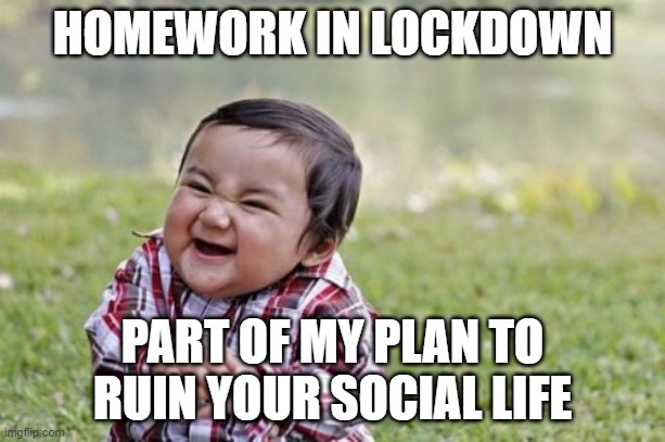 Evil Toddler Meme | HOMEWORK IN LOCKDOWN; PART OF MY PLAN TO RUIN YOUR SOCIAL LIFE | image tagged in memes,evil toddler | made w/ Imgflip meme maker