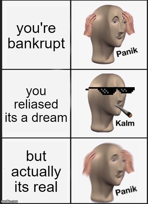 Panik Kalm Panik Meme | you're bankrupt; you reliased its a dream; but actually its real | image tagged in memes,panik kalm panik | made w/ Imgflip meme maker