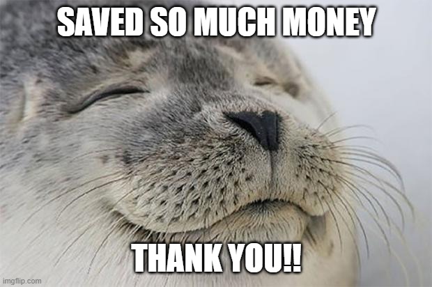 Satisfied Seal Meme | SAVED SO MUCH MONEY THANK YOU!! | image tagged in memes,satisfied seal | made w/ Imgflip meme maker