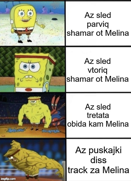 Melina Diss Track - coming soon | Az sled parviq shamar ot Melina; Az sled vtoriq shamar ot Melina; Az sled tretata obida kam Melina; Az puskajki diss track za Melina | image tagged in spongebob strength | made w/ Imgflip meme maker