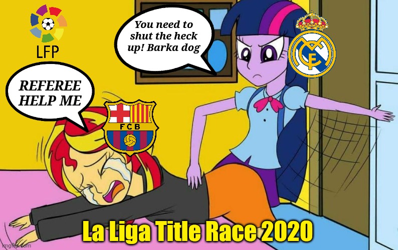 La Liga Title Race between Barcelona and Real Madrid 2019-2020 | You need to shut the heck up! Barka dog; REFEREE HELP ME; La Liga Title Race 2020 | image tagged in memes,barcelona,real madrid,my little pony,football,soccer | made w/ Imgflip meme maker