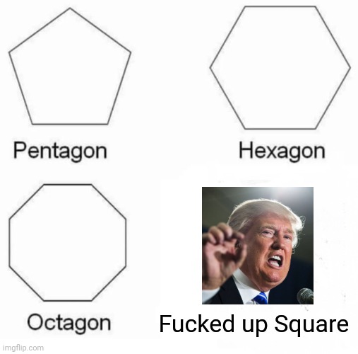 Pentagon Hexagon Octagon Meme | Fucked up Square | image tagged in memes,pentagon hexagon octagon,donald trump,trump,trump bill signing | made w/ Imgflip meme maker