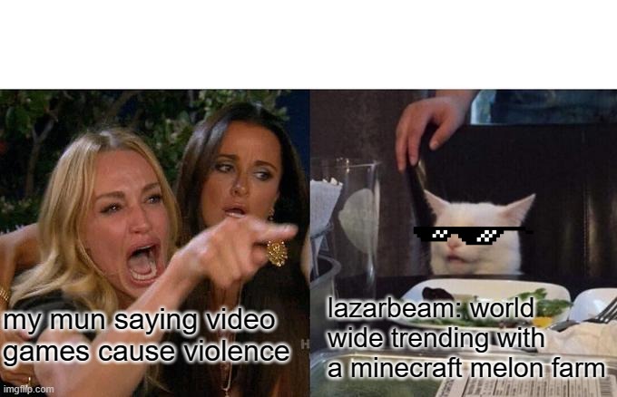 Woman Yelling At Cat | lazarbeam: world wide trending with a minecraft melon farm; my mun saying video games cause violence | image tagged in memes,woman yelling at cat | made w/ Imgflip meme maker