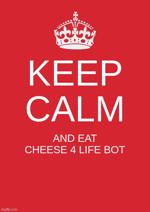 Keep Calm And Carry On Red Meme | KEEP CALM; AND EAT CHEESE 4 LIFE BOT | image tagged in memes,keep calm and carry on red | made w/ Imgflip meme maker