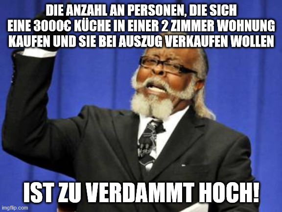 Too Damn High Meme | DIE ANZAHL AN PERSONEN, DIE SICH EINE 3000€ KÜCHE IN EINER 2 ZIMMER WOHNUNG KAUFEN UND SIE BEI AUSZUG VERKAUFEN WOLLEN; IST ZU VERDAMMT HOCH! | image tagged in memes,too damn high | made w/ Imgflip meme maker