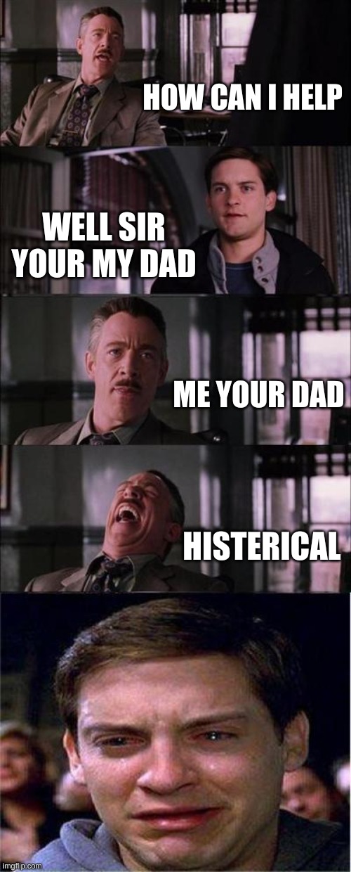 Peter Parker Cry Meme | HOW CAN I HELP; WELL SIR YOUR MY DAD; ME YOUR DAD; HISTERICAL | image tagged in memes,peter parker cry | made w/ Imgflip meme maker