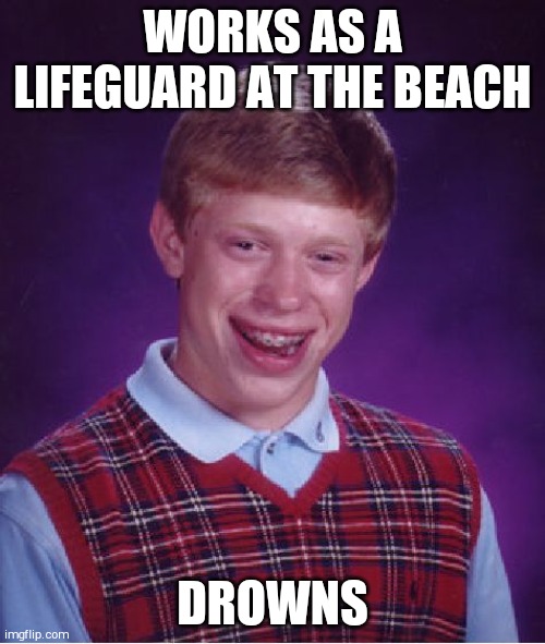 Bad Luck Brian Meme | WORKS AS A LIFEGUARD AT THE BEACH; DROWNS | image tagged in memes,bad luck brian | made w/ Imgflip meme maker