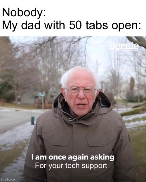 Tech support | Nobody:
My dad with 50 tabs open:; For your tech support | image tagged in memes,bernie i am once again asking for your support,dads,technology | made w/ Imgflip meme maker