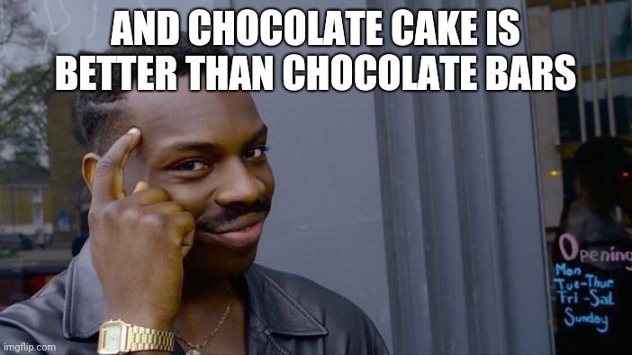 Roll Safe Think About It Meme | AND CHOCOLATE CAKE IS BETTER THAN CHOCOLATE BARS | image tagged in memes,roll safe think about it | made w/ Imgflip meme maker