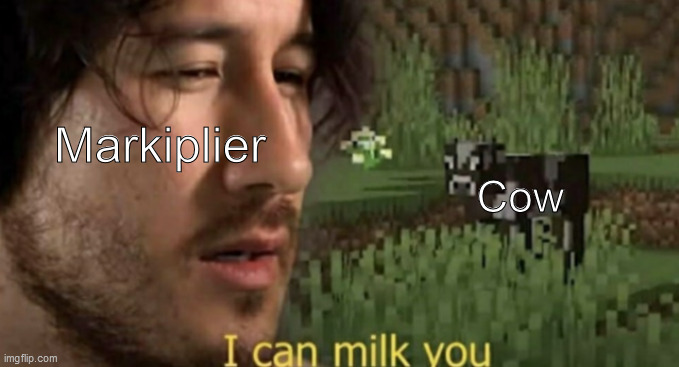 I can milk you | Markiplier; Cow | image tagged in i can milk you | made w/ Imgflip meme maker