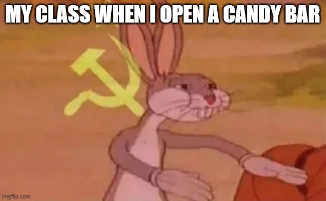 Bugs bunny communist | MY CLASS WHEN I OPEN A CANDY BAR | image tagged in bugs bunny communist | made w/ Imgflip meme maker