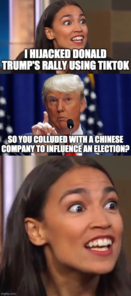 Trump & Pence 2020 | I HIJACKED DONALD TRUMP'S RALLY USING TIKTOK; SO YOU COLLUDED WITH A CHINESE COMPANY TO INFLUENCE AN ELECTION? | image tagged in donald trump,aoc,funny,memes,politics | made w/ Imgflip meme maker