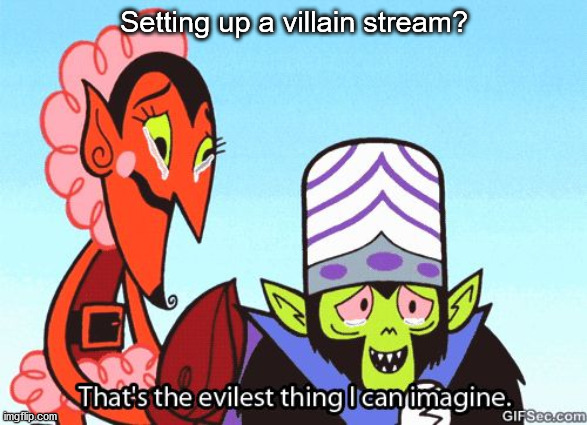 That's the evilest thing I can imagine | Setting up a villain stream? | image tagged in that's the evilest thing i can imagine | made w/ Imgflip meme maker