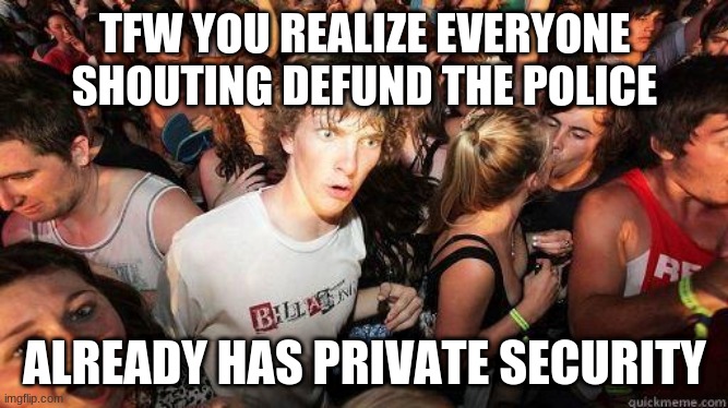 Sudden Realization | TFW YOU REALIZE EVERYONE SHOUTING DEFUND THE POLICE; ALREADY HAS PRIVATE SECURITY | image tagged in sudden realization | made w/ Imgflip meme maker