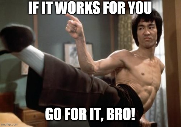 IF IT WORKS FOR YOU GO FOR IT, BRO! | made w/ Imgflip meme maker