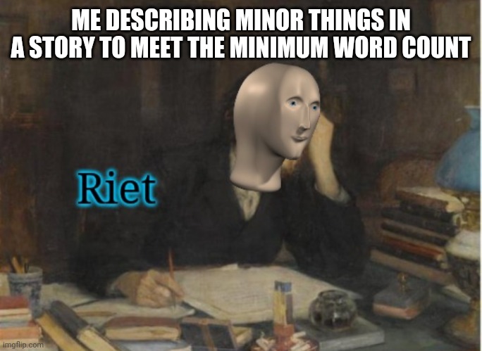 School work | ME DESCRIBING MINOR THINGS IN A STORY TO MEET THE MINIMUM WORD COUNT | image tagged in school meme | made w/ Imgflip meme maker