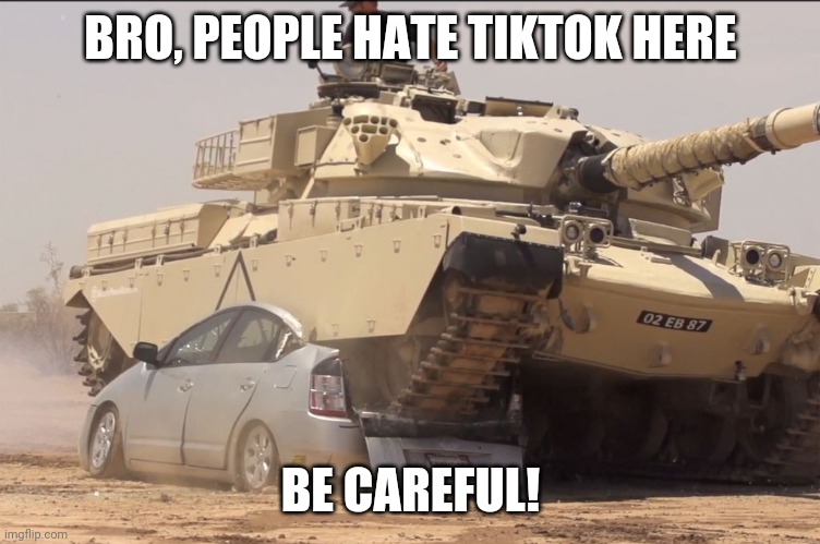 tank | BRO, PEOPLE HATE TIKTOK HERE BE CAREFUL! | image tagged in tank | made w/ Imgflip meme maker
