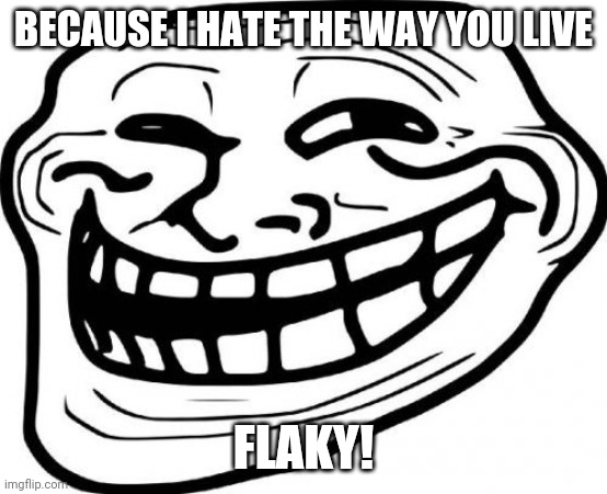 Troll Face Meme | BECAUSE I HATE THE WAY YOU LIVE FLAKY! | image tagged in memes,troll face | made w/ Imgflip meme maker