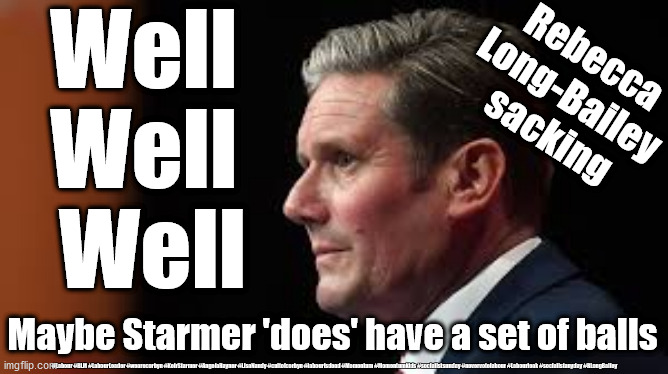 Long-Bailey anti-Semitism sacking | Well 
Well 
Well; Rebecca 
Long-Bailey 
sacking; Maybe Starmer 'does' have a set of balls; #Labour #BLM #LabourLeader #wearecorbyn #KeirStarmer #AngelaRayner #LisaNandy #cultofcorbyn #labourisdead #Momentum #Momentumkids #socialistsunday #nevervotelabour #Labourleak #socialistanyday #RLongBailey | image tagged in labourisdead,cultofcorbyn,anti-semitism racism,starmer rebecca long-bailey,momentum landsman,labour leadership leak | made w/ Imgflip meme maker