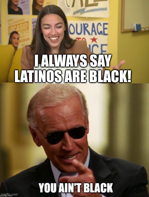 AOC steps in it, and Biden calls her on it... | I ALWAYS SAY LATINOS ARE BLACK! | image tagged in aoc,Conservative | made w/ Imgflip meme maker