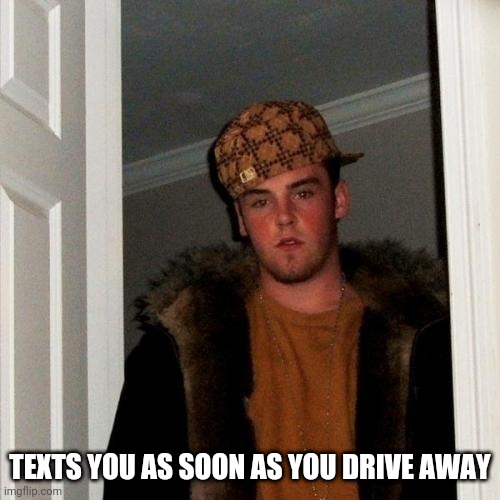 Scumbag Steve | TEXTS YOU AS SOON AS YOU DRIVE AWAY | image tagged in memes,scumbag steve | made w/ Imgflip meme maker
