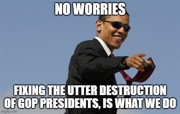 Cool Obama Meme | NO WORRIES FIXING THE UTTER DESTRUCTION OF GOP PRESIDENTS, IS WHAT WE DO | image tagged in memes,cool obama | made w/ Imgflip meme maker