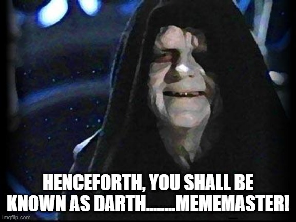 Naming | HENCEFORTH, YOU SHALL BE KNOWN AS DARTH........MEMEMASTER! | image tagged in emperor palpatine | made w/ Imgflip meme maker