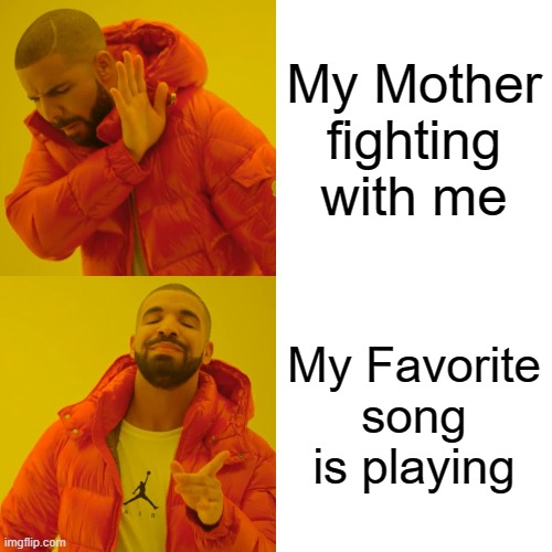 Drake Hotline Bling | My Mother fighting with me; My Favorite song is playing | image tagged in memes,drake hotline bling | made w/ Imgflip meme maker