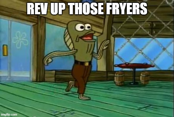 rev up those fryers | REV UP THOSE FRYERS | image tagged in rev up those fryers | made w/ Imgflip meme maker