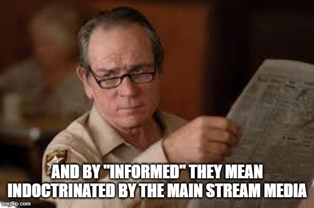 no country for old men tommy lee jones | AND BY "INFORMED" THEY MEAN INDOCTRINATED BY THE MAIN STREAM MEDIA | image tagged in no country for old men tommy lee jones | made w/ Imgflip meme maker