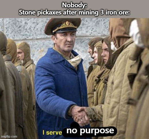 I serve the Soviet Union | Nobody:
Stone pickaxes after mining 3 iron ore:; no purpose | image tagged in i serve the soviet union | made w/ Imgflip meme maker