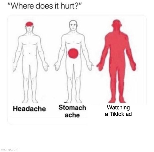 Lol | Watching a Tiktok ad | image tagged in where does it hurt | made w/ Imgflip meme maker