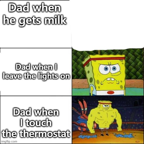 Spongebob strong | Dad when he gets milk; Dad when I leave the lights on; Dad when I touch the thermostat | image tagged in spongebob strong | made w/ Imgflip meme maker