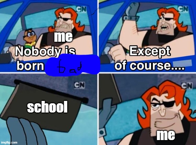 things dont change | me; school; me | image tagged in nobody is born bad | made w/ Imgflip meme maker