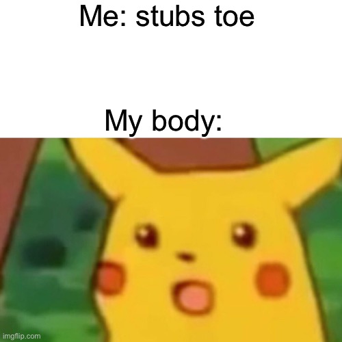 Just me? | Me: stubs toe; My body: | image tagged in memes,surprised pikachu,body,fun,pokemon,life | made w/ Imgflip meme maker