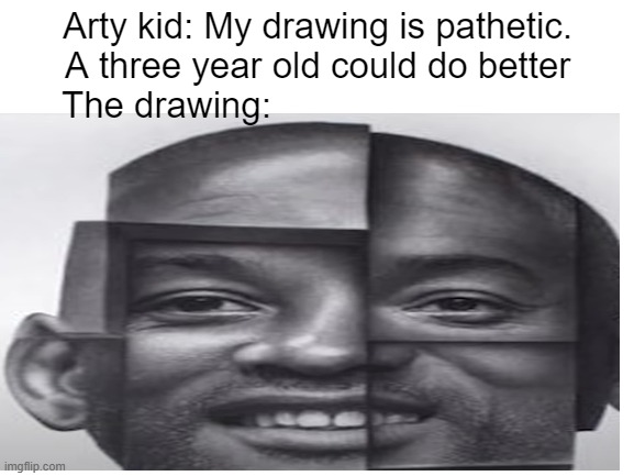 Arty kid: My drawing is pathetic. A three year old could do better
The drawing: | image tagged in school meme | made w/ Imgflip meme maker