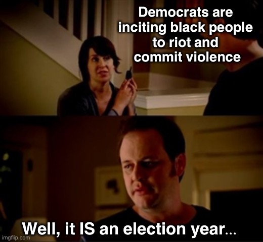 You would think folks would be tired of being used as pawns every four years | Democrats are 
inciting black people 
to riot and 
commit violence; Well, it IS an election year... | image tagged in jake from state farm | made w/ Imgflip meme maker