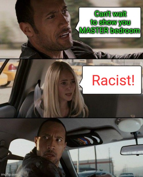 The Rock Driving Meme | Can't wait to show you MASTER bedroom; Racist! | image tagged in memes,the rock driving | made w/ Imgflip meme maker