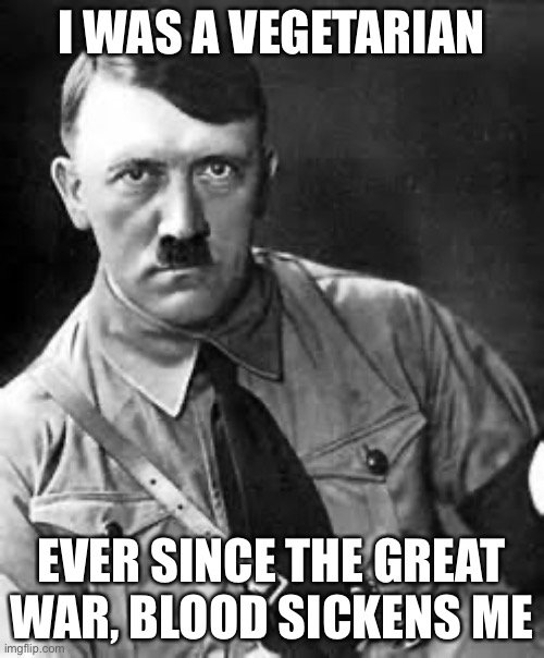 Adolf Hitler | I WAS A VEGETARIAN EVER SINCE THE GREAT WAR, BLOOD SICKENS ME | image tagged in adolf hitler | made w/ Imgflip meme maker