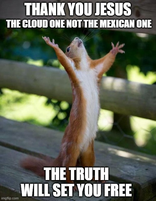 Happy Squirrel | THANK YOU JESUS THE CLOUD ONE NOT THE MEXICAN ONE THE TRUTH WILL SET YOU FREE | image tagged in happy squirrel | made w/ Imgflip meme maker