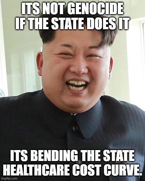 ITS NOT GENOCIDE IF THE STATE DOES IT ITS BENDING THE STATE HEALTHCARE COST CURVE. | made w/ Imgflip meme maker