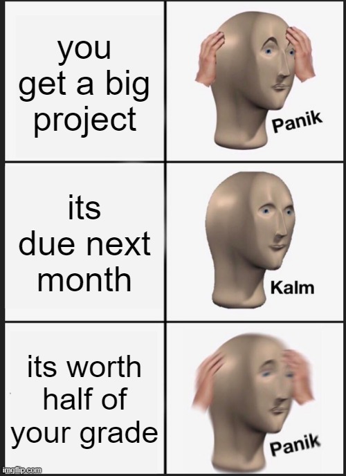 Panik Kalm Panik Meme | you get a big project; its due next month; its worth half of your grade | image tagged in memes,panik kalm panik | made w/ Imgflip meme maker